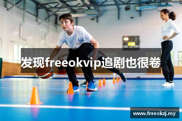 发现freeokvip追剧也很卷